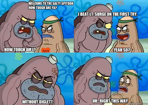 Welcome to the Salty Spitoon how tough are ya? HOW TOUGH AM I? I Beat Lt. Surge on the first try.

 Without diglett. Uh...Right this way Yeah so?  Salty Spitoon How Tough Are Ya