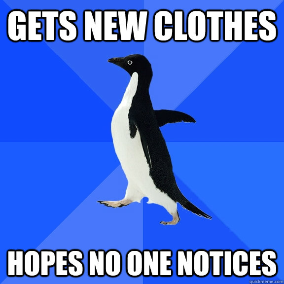Gets new clothes Hopes no one notices  Socially Awkward Penguin