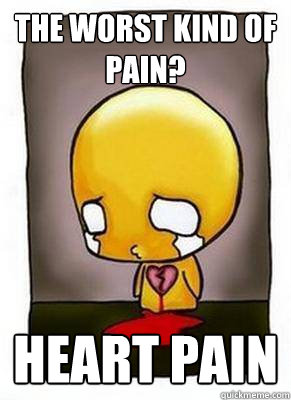 the worst kind of pain? Heart Pain - the worst kind of pain? Heart Pain  Sadface