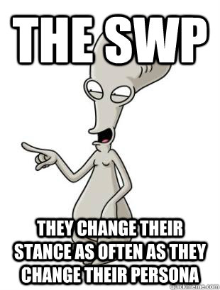 The SWP they change their stance as often as they change their Persona  American Dad Roger