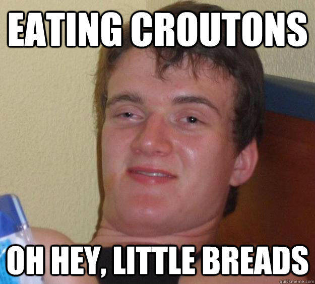 EATING CROUTONS OH HEY, LITTLE BREADS  10 Guy