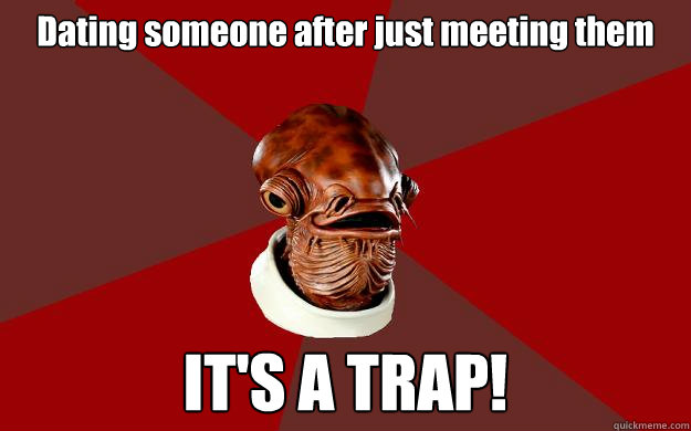 Dating someone after just meeting them IT'S A TRAP!  Admiral Ackbar Relationship Expert