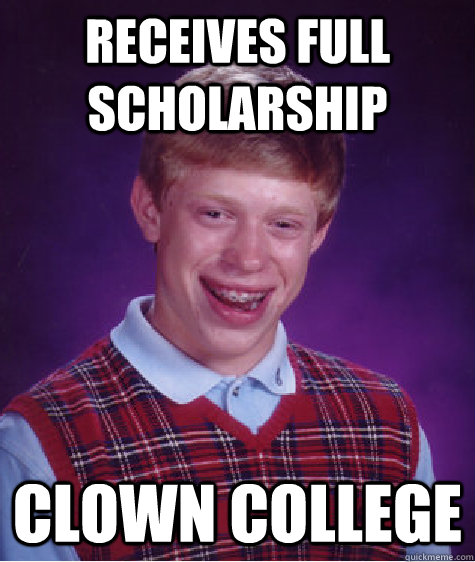 Receives Full scholarship Clown College  Bad Luck Brian