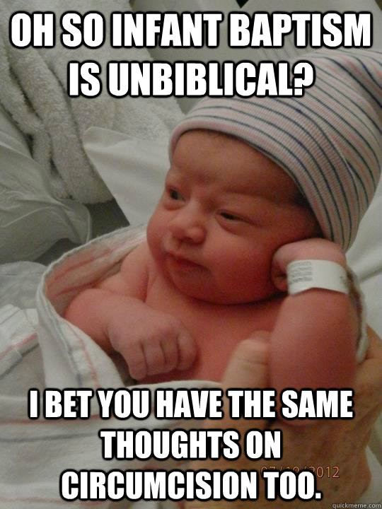 oh so infant baptism is unbiblical? I bet you have the same thoughts on circumcision too.  - oh so infant baptism is unbiblical? I bet you have the same thoughts on circumcision too.   Baby Condescending Wonka