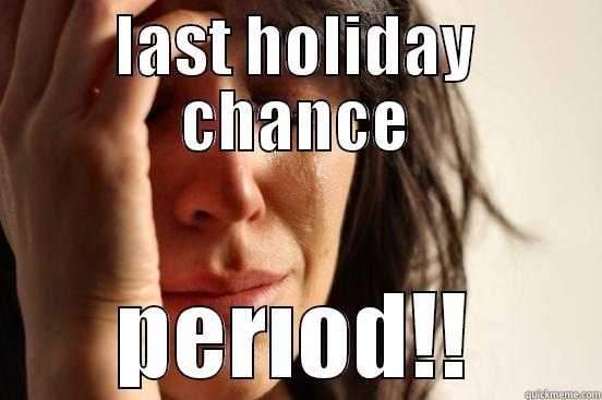 LAST HOLIDAY CHANCE PERIOD!! First World Problems
