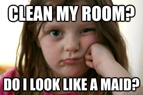 Clean my room? Do I look like a maid? - Clean my room? Do I look like a maid?  grumpy kid