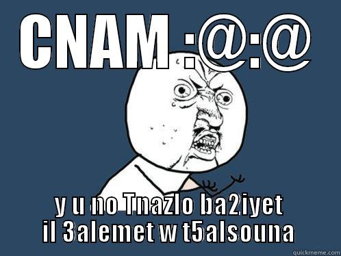 CNAM :@:@ Y U NO TNAZLO BA2IYET IL 3ALEMET W T5ALSOUNA Y U No