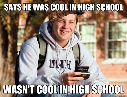 Says he was cool in high school Wasn't cool in high school  College Freshman