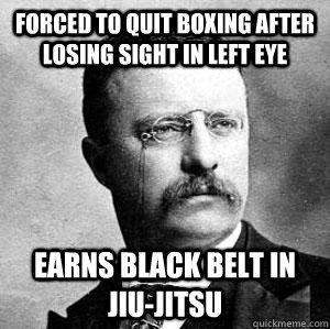 Forced to quit boxing after losing sight in left eye earns black belt in jiu-jitsu  Bad-ass Teddy Roosevelt