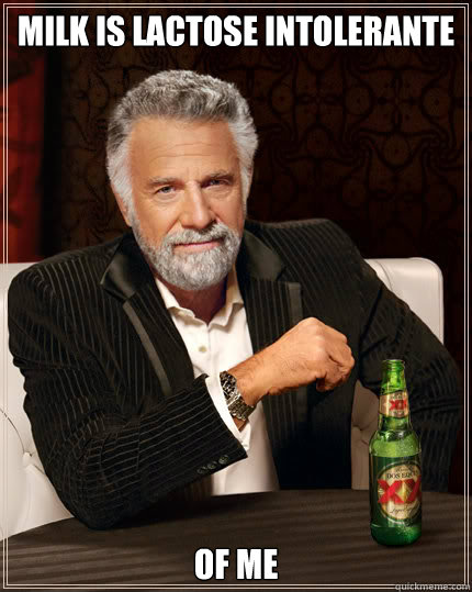 Milk is lactose intolerante of me  Dos Equis man