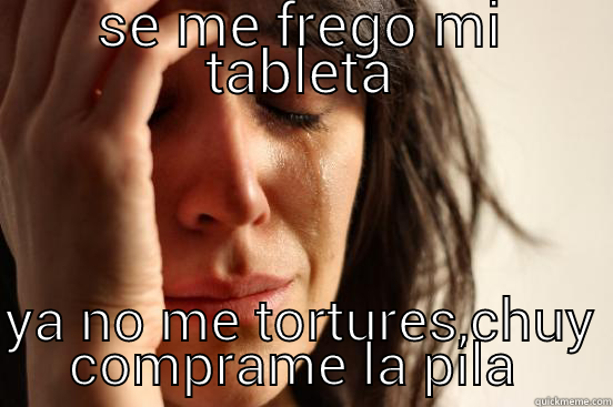 SE ME FREGO MI TABLETA  YA NO ME TORTURES,CHUY COMPRAME LA PILA  First World Problems