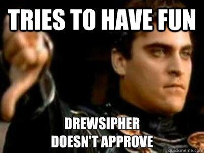 Tries to have fun Drewsipher 
Doesn't Approve  Downvoting Roman