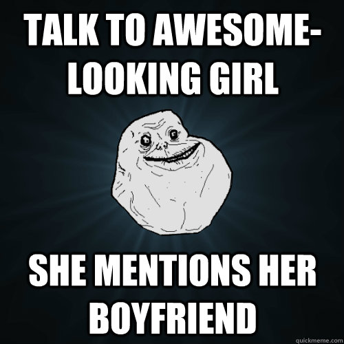 talk to awesome-looking girl She mentions her boyfriend - talk to awesome-looking girl She mentions her boyfriend  Forever Alone