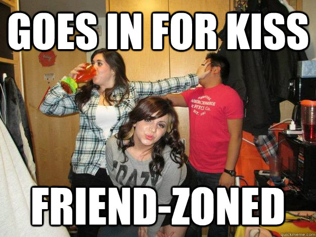 Goes in for kiss friend-zoned   