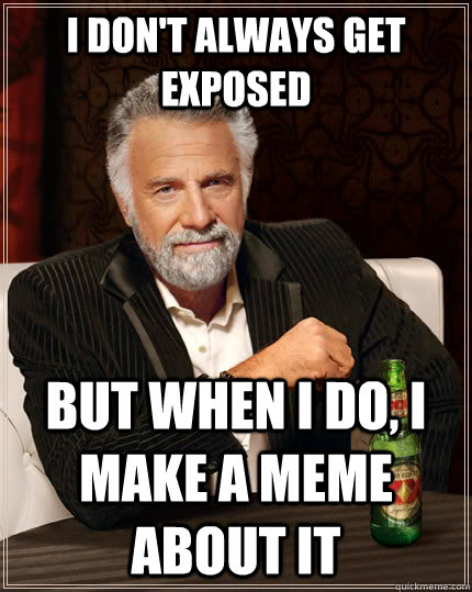 I don't always get exposed but when i do, i make a meme about it  The Most Interesting Man In The World