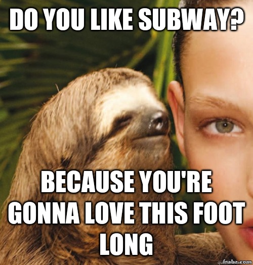 Do you like subway? Because you're gonna love this foot long - Do you like subway? Because you're gonna love this foot long  rape sloth