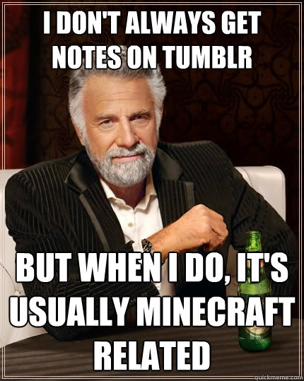 I don't always get notes on Tumblr But when I do, it's usually minecraft related  The Most Interesting Man In The World
