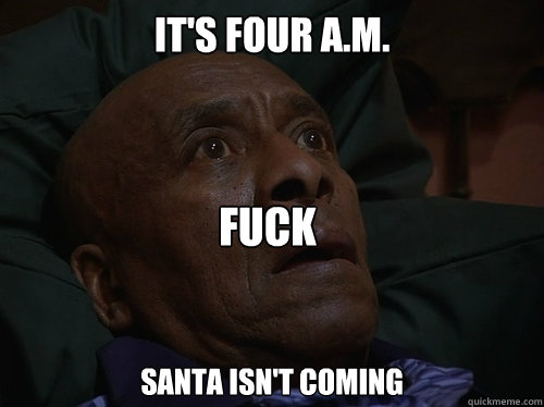 It's four a.m. Santa isn't coming FUck  Bedtime Realizations