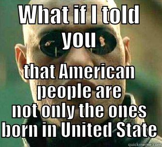 WHAT IF I TOLD YOU THAT AMERICAN PEOPLE ARE NOT ONLY THE ONES BORN IN UNITED STATE Matrix Morpheus