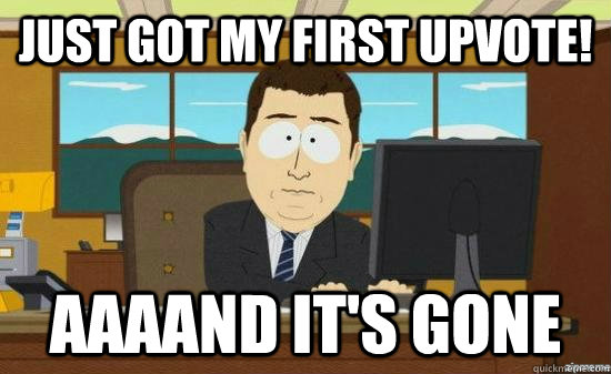 Just got my first upvote! AAAAND it's GONE  aaaand its gone