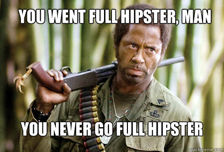 You went full hipster, man You never go full hipster - You went full hipster, man You never go full hipster  SJU Tropic Thunder