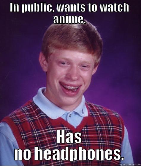 IN PUBLIC, WANTS TO WATCH ANIME. HAS NO HEADPHONES. Bad Luck Brian