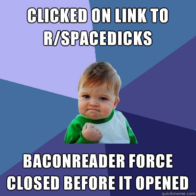 Clicked on link to r/spacedicks Baconreader force closed before it opened  Success Kid