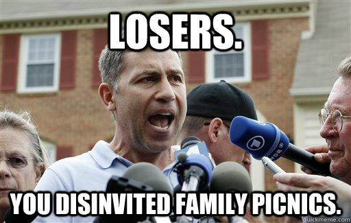 Losers. You disinvited family picnics.  Uncle Ruslan