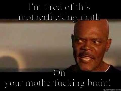 I'M TIRED OF THIS MOTHERFUCKING MATH ON YOUR MOTHERFUCKING BRAIN!  Misc