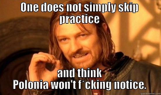 ONE DOES NOT SIMPLY SKIP PRACTICE AND THINK POLONIA WON'T F*CKING NOTICE. Boromir