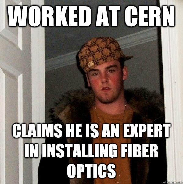 Worked at CERN  Claims he is an expert in installing fiber optics   Scumbag Steve