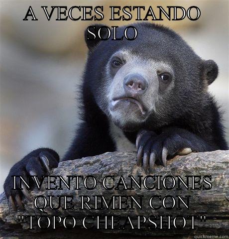 A VECES ESTANDO SOLO INVENTO CANCIONES QUE RIMEN CON 