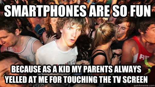 Smartphones are so fun because as a kid my parents always yelled at me for touching the TV screen  Sudden Clarity Clarence