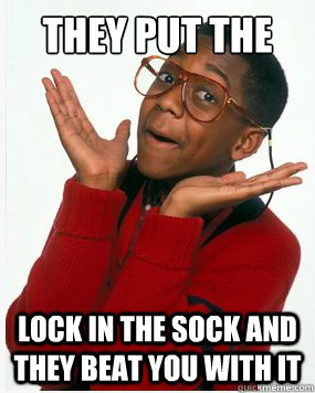 They put the lock in the sock and they beat you with it - They put the lock in the sock and they beat you with it  Steve Urkel Whoops