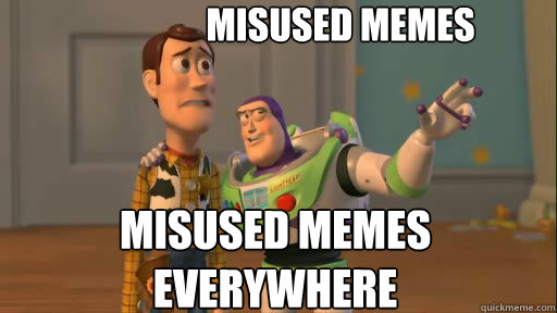 Misused memes misused memes everywhere  Everywhere