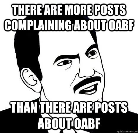 There are more posts complaining about OABF Than there are posts about OABF  Seriously Are You Serious