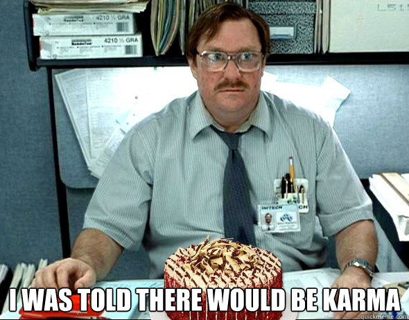  I was told there would be karma  Milton
