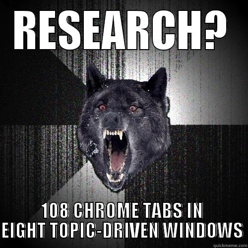 RESEARCH? 108 CHROME TABS IN EIGHT TOPIC-DRIVEN WINDOWS Insanity Wolf