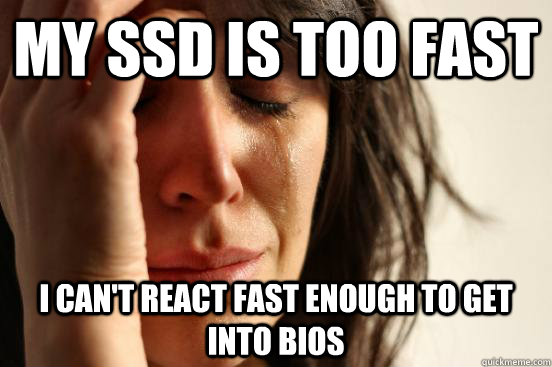 my ssd is too fast i can't react fast enough to get into BIOS - my ssd is too fast i can't react fast enough to get into BIOS  First World Problems