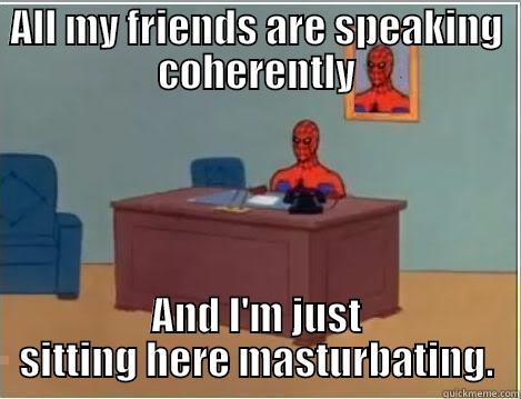 I can't speak 5nd;alk - ALL MY FRIENDS ARE SPEAKING COHERENTLY AND I'M JUST SITTING HERE MASTURBATING. Spiderman Desk