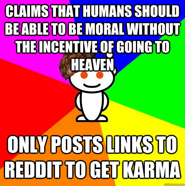 Claims that humans should be able to be moral without the incentive of going to heaven Only posts links to reddit to get karma  Scumbag Redditor