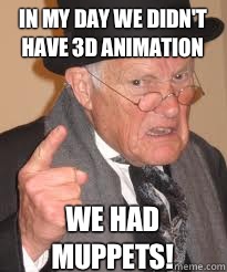 In my day we didn't have 3D animation We had muppets!  