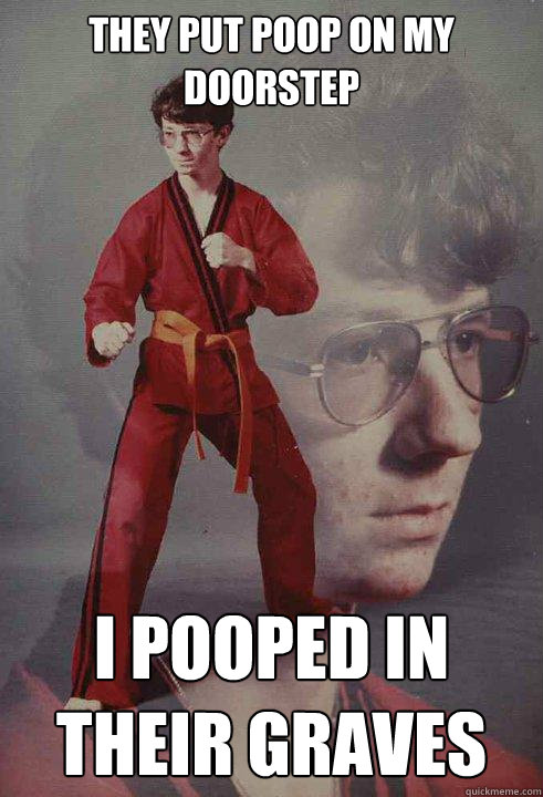 They put poop on my doorstep I pooped in their graves  Karate Kyle