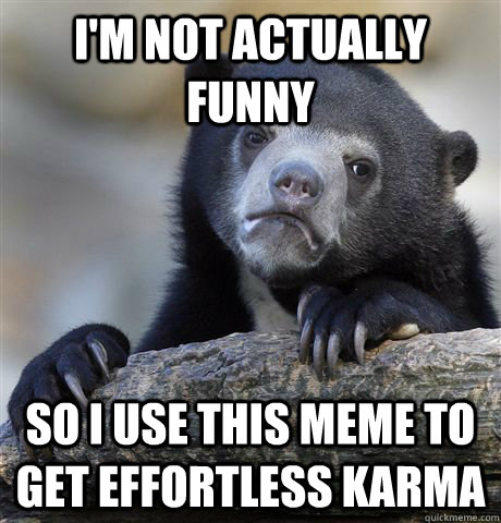 i'm not actually funny so i use this meme to get effortless karma  Confession Bear