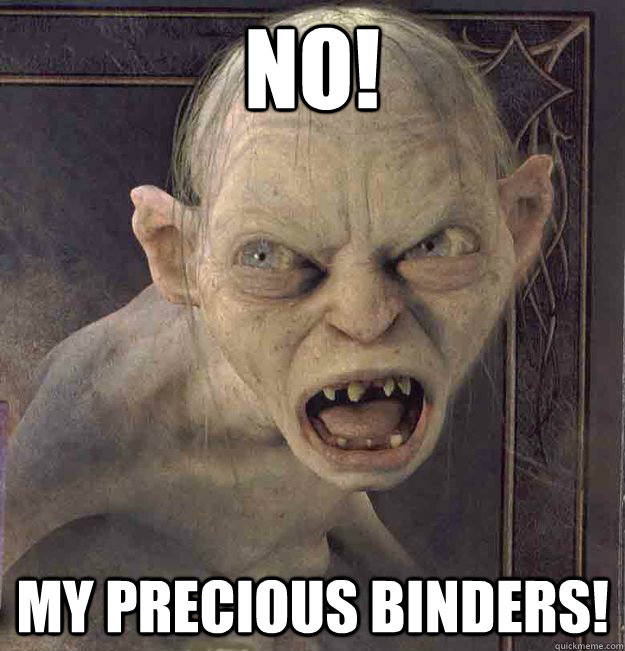 NO! My precious binders!  Bigot Gollum