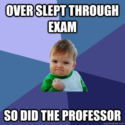 over slept through exam so did the professor   Success Kid