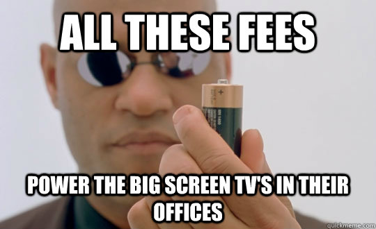 all these fees power the big screen tv's in their offices - all these fees power the big screen tv's in their offices  Morpheus Duracell