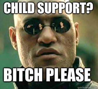 Child Support? BITCH PLEASE  Matrix Morpheus