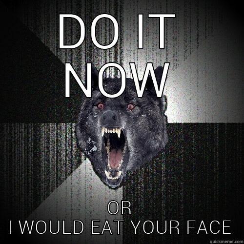 DO IT NOW OR I WOULD EAT YOUR FACE Insanity Wolf