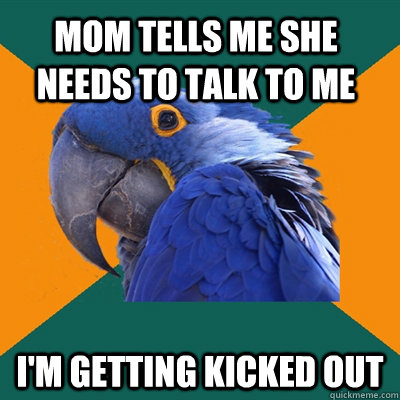 Mom tells me she needs to talk to me i'm getting kicked out  Paranoid Parrot